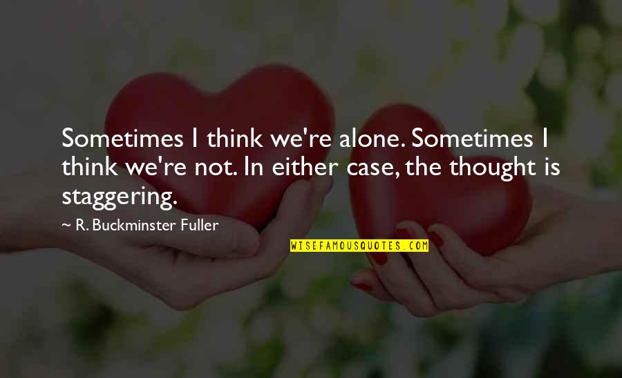 Fuller Quotes By R. Buckminster Fuller: Sometimes I think we're alone. Sometimes I think