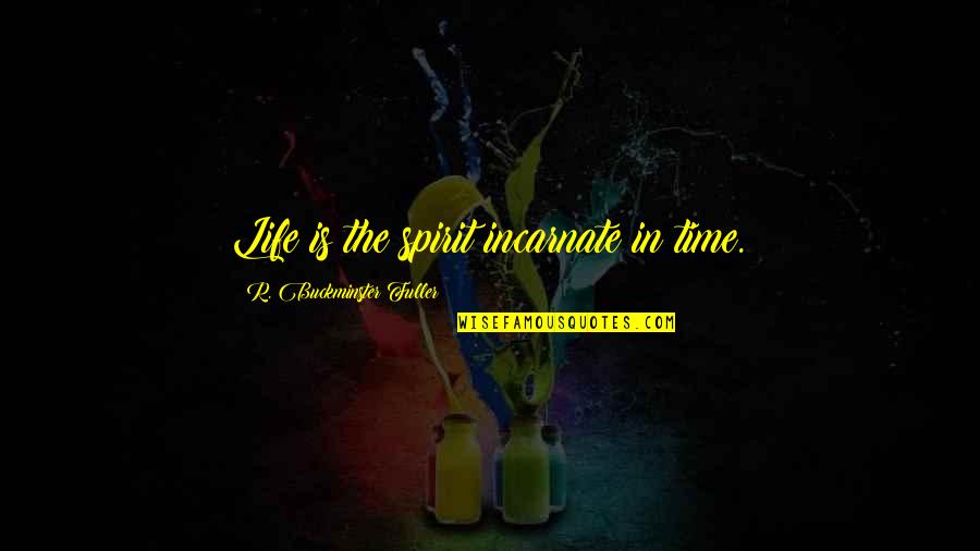 Fuller Quotes By R. Buckminster Fuller: Life is the spirit incarnate in time.