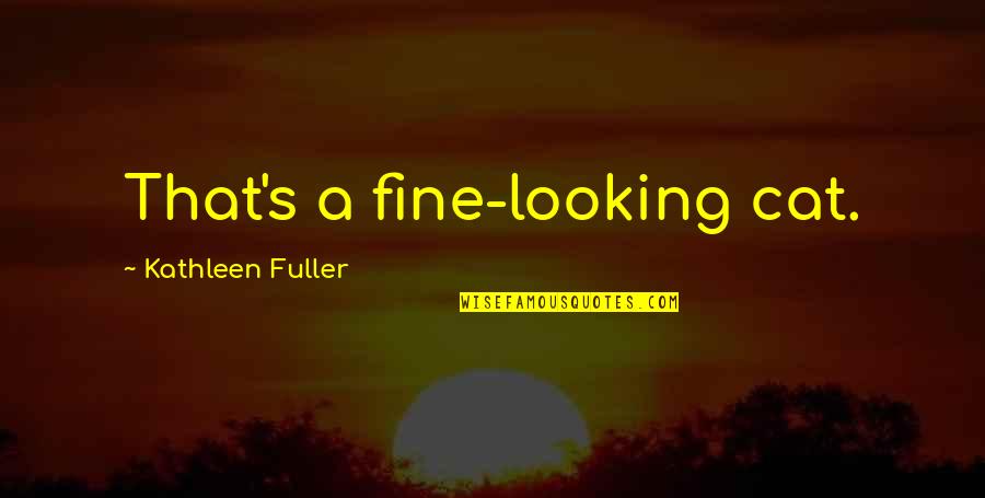 Fuller's Quotes By Kathleen Fuller: That's a fine-looking cat.