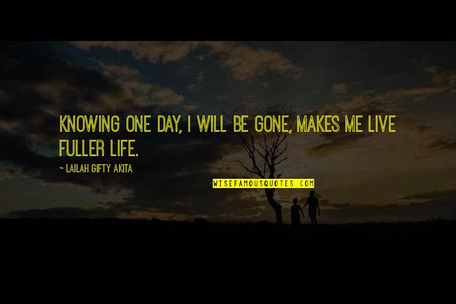 Fuller's Quotes By Lailah Gifty Akita: Knowing one day, I will be gone, makes