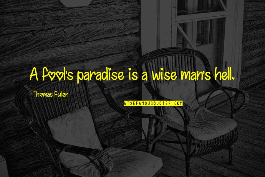 Fuller's Quotes By Thomas Fuller: A fool's paradise is a wise man's hell.