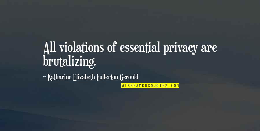 Fullerton Quotes By Katharine Elizabeth Fullerton Gerould: All violations of essential privacy are brutalizing.