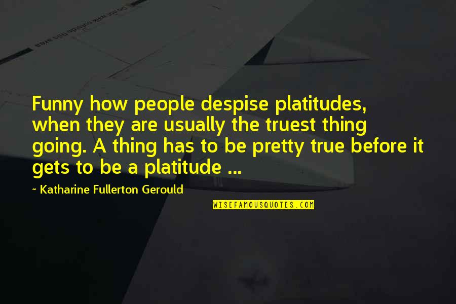 Fullerton Quotes By Katharine Fullerton Gerould: Funny how people despise platitudes, when they are