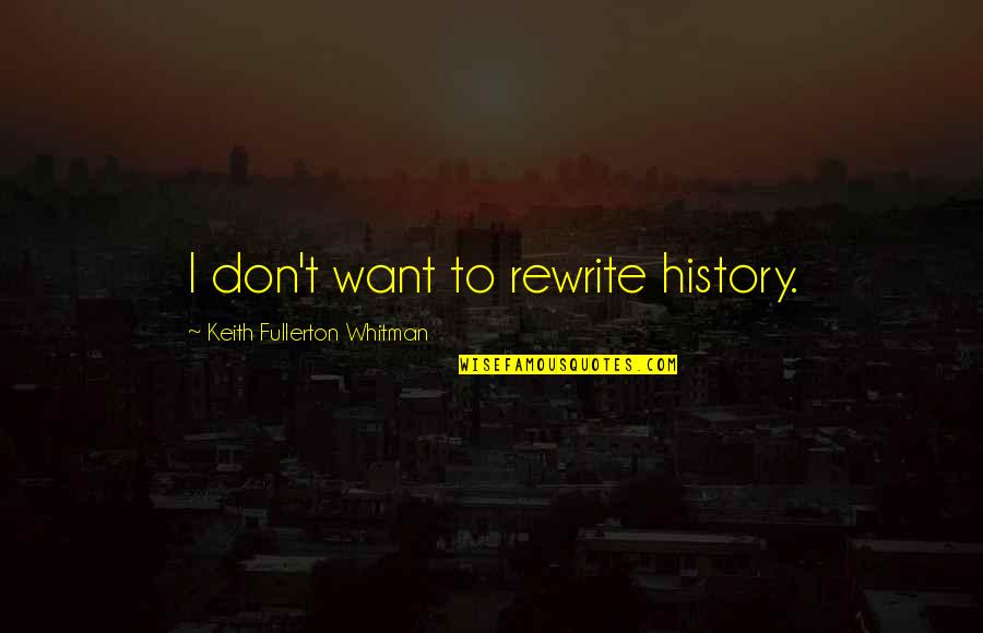 Fullerton Quotes By Keith Fullerton Whitman: I don't want to rewrite history.