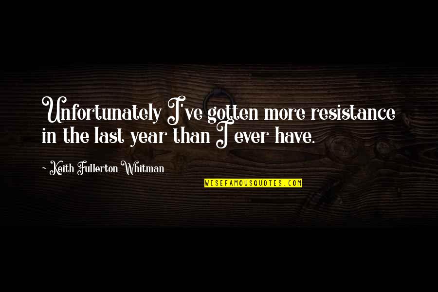 Fullerton Quotes By Keith Fullerton Whitman: Unfortunately I've gotten more resistance in the last
