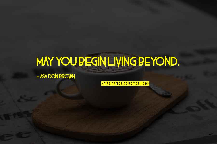 Fullest Life Quotes By Asa Don Brown: May you begin living beyond.