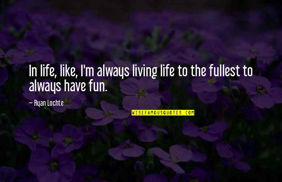 Fullest Life Quotes By Ryan Lochte: In life, like, I'm always living life to
