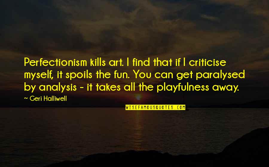 Fullfillment Quotes By Geri Halliwell: Perfectionism kills art. I find that if I