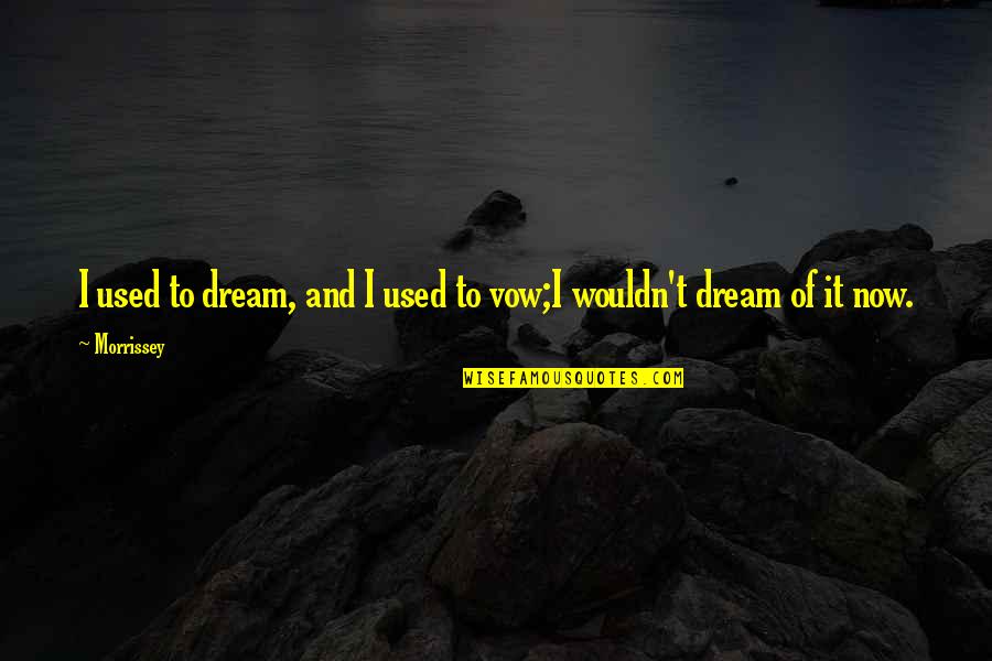 Fulliest Quotes By Morrissey: I used to dream, and I used to