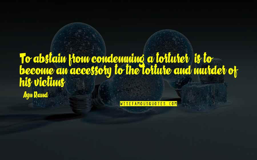 Fullman Clamps Quotes By Ayn Rand: To abstain from condemning a torturer, is to