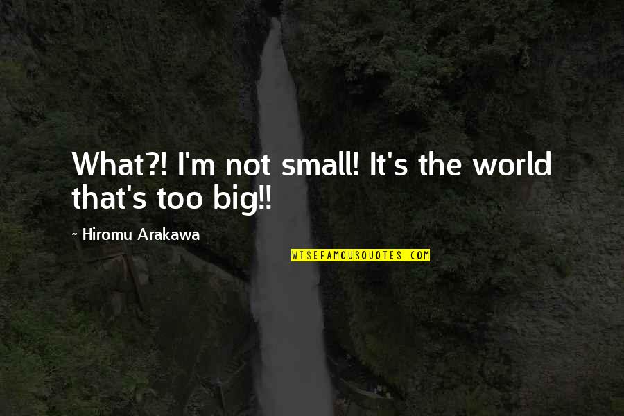 Fullmetal Alchemist Edward Quotes By Hiromu Arakawa: What?! I'm not small! It's the world that's