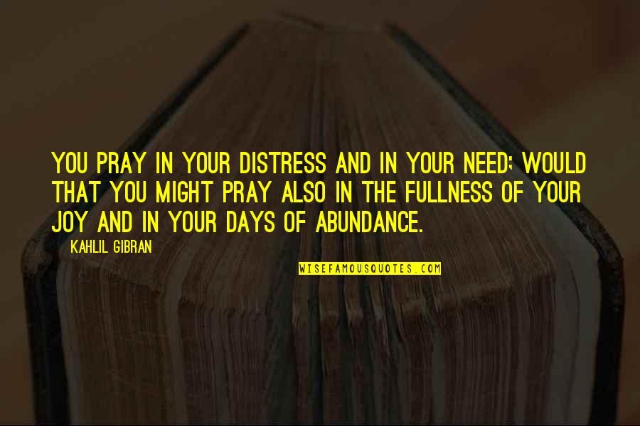 Fullness Of Joy Quotes By Kahlil Gibran: You pray in your distress and in your