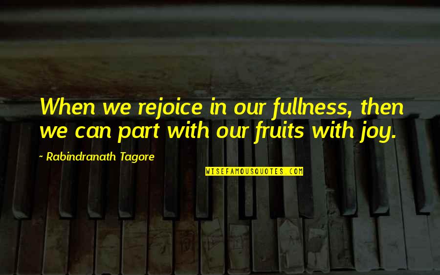 Fullness Of Joy Quotes By Rabindranath Tagore: When we rejoice in our fullness, then we
