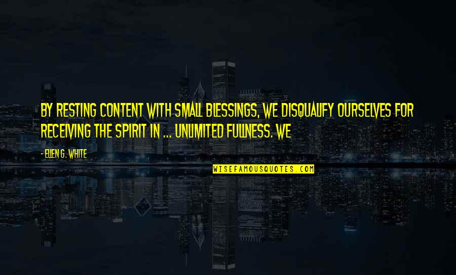 Fullness Quotes By Ellen G. White: By resting content with small blessings, we disqualify