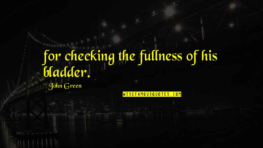 Fullness Quotes By John Green: for checking the fullness of his bladder.