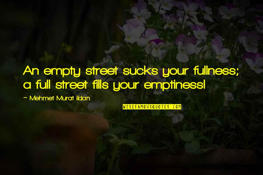 Fullness Quotes By Mehmet Murat Ildan: An empty street sucks your fullness; a full