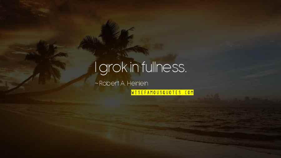 Fullness Quotes By Robert A. Heinlein: I grok in fullness.