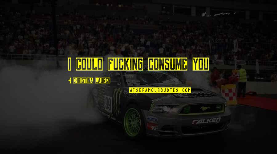Fullofemily Quotes By Christina Lauren: I could fucking consume you Fullofemily Quotes By Christina Lauren: I could fucking consume you