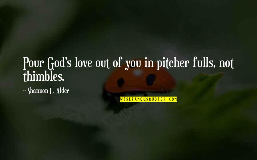 Fulls Quotes By Shannon L. Alder: Pour God's love out of you in pitcher