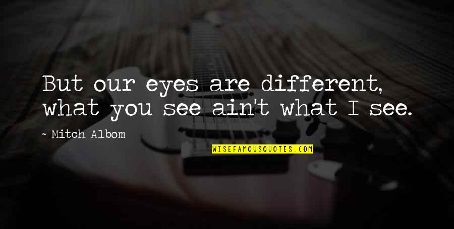 Fullstop Recruitment Quotes By Mitch Albom: But our eyes are different, what you see