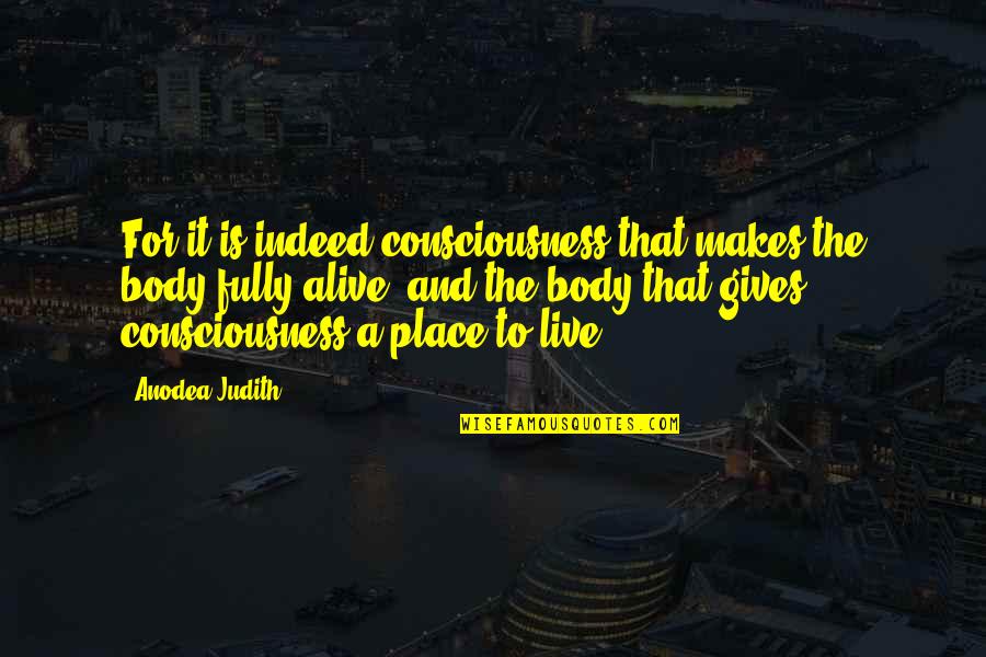 Fully Alive Quotes By Anodea Judith: For it is indeed consciousness that makes the