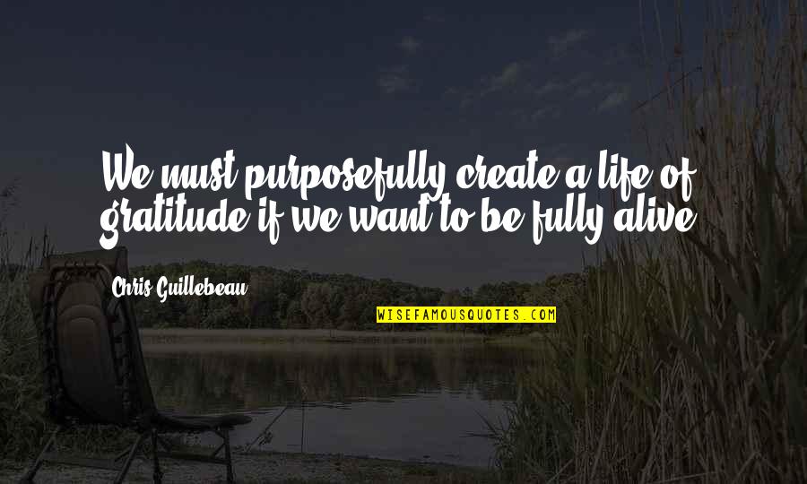 Fully Alive Quotes By Chris Guillebeau: We must purposefully create a life of gratitude
