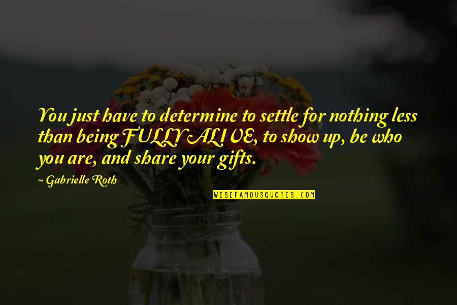 Fully Alive Quotes By Gabrielle Roth: You just have to determine to settle for