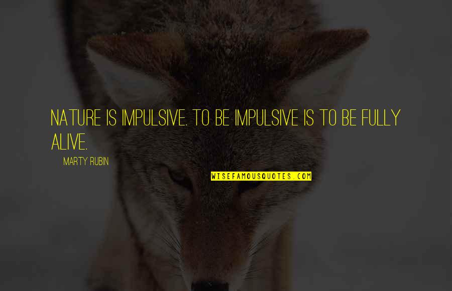 Fully Alive Quotes By Marty Rubin: Nature is impulsive. To be impulsive is to