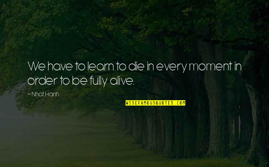 Fully Alive Quotes By Nhat Hanh: We have to learn to die in every