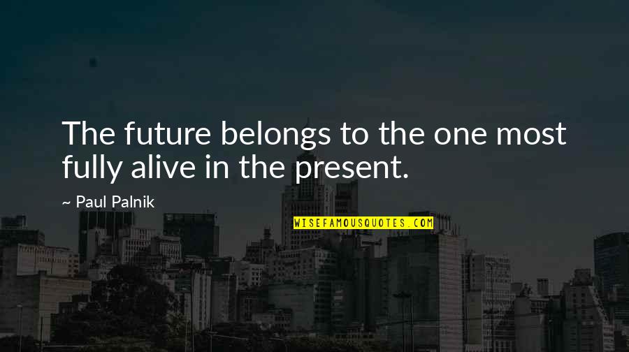 Fully Alive Quotes By Paul Palnik: The future belongs to the one most fully