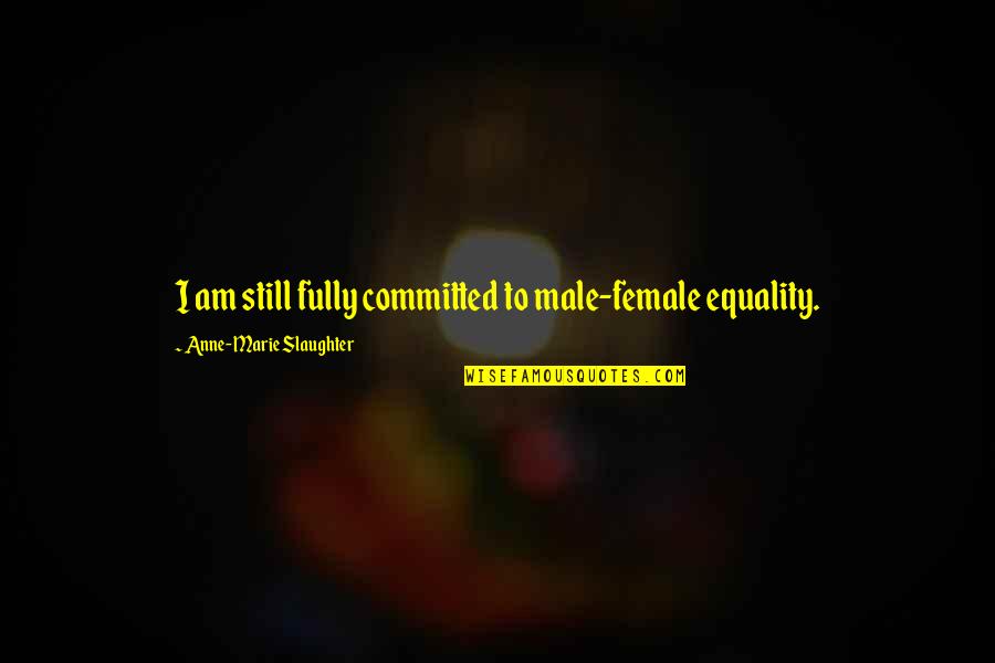 Fully Committed Quotes By Anne-Marie Slaughter: I am still fully committed to male-female equality.