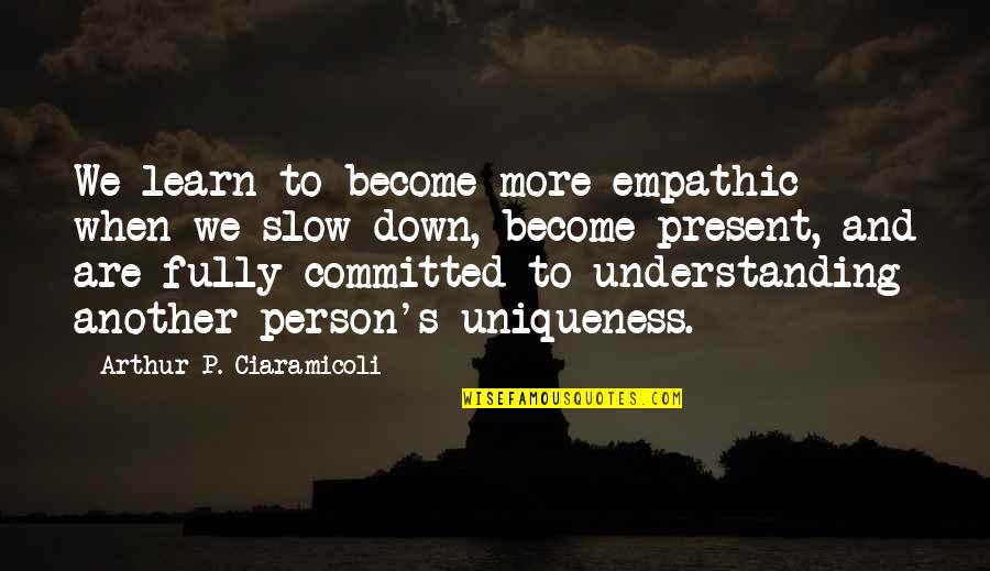 Fully Committed Quotes By Arthur P. Ciaramicoli: We learn to become more empathic when we