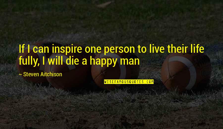 Fully Happy Quotes By Steven Aitchison: If I can inspire one person to live Fully Happy Quotes By Steven Aitchison: If I can inspire one person to live