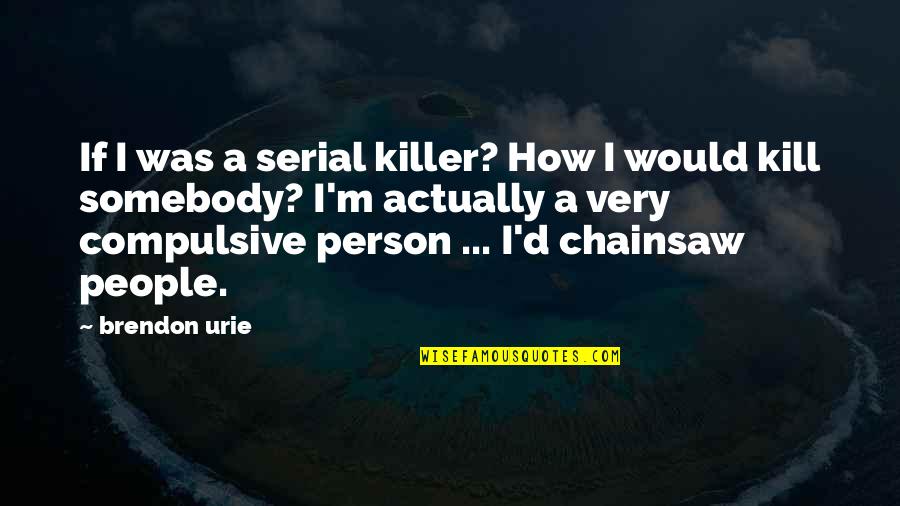Fully Living Life Quotes By Brendon Urie: If I was a serial killer? How I