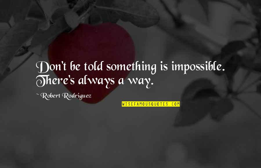 Fully Living Life Quotes By Robert Rodriguez: Don't be told something is impossible. There's always