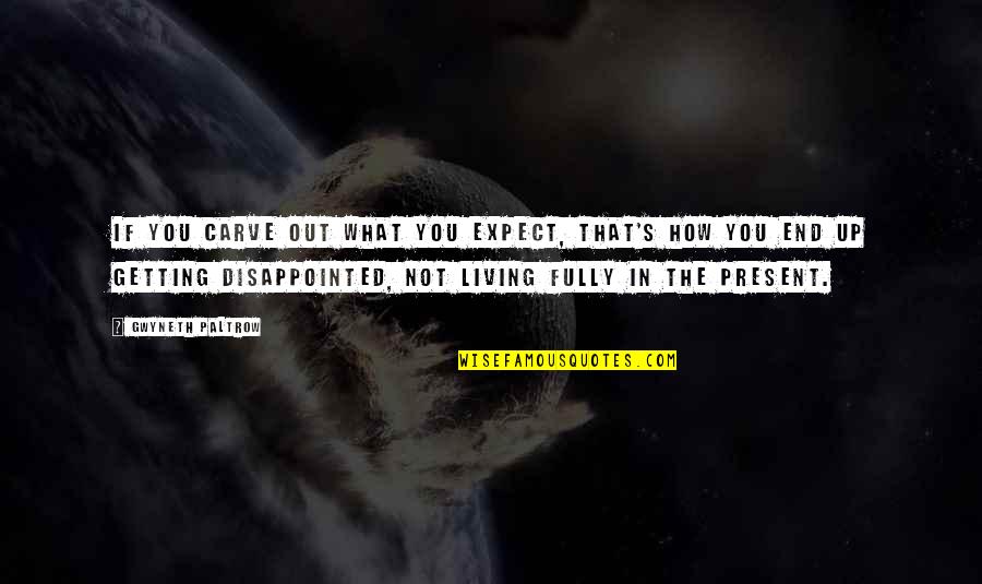 Fully Present Quotes By Gwyneth Paltrow: If you carve out what you expect, that's Fully Present Quotes By Gwyneth Paltrow: If you carve out what you expect, that's