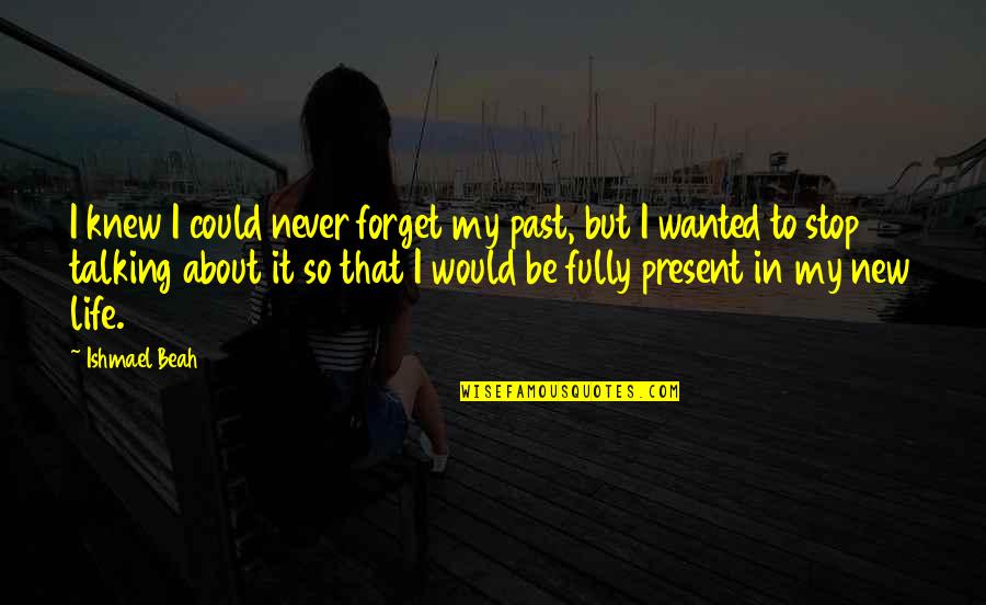 Fully Present Quotes By Ishmael Beah: I knew I could never forget my past, Fully Present Quotes By Ishmael Beah: I knew I could never forget my past,