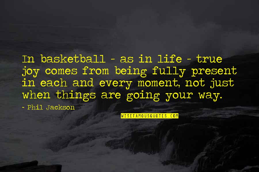 Fully Present Quotes By Phil Jackson: In basketball - as in life - true