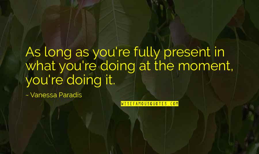 Fully Present Quotes By Vanessa Paradis: As long as you're fully present in what