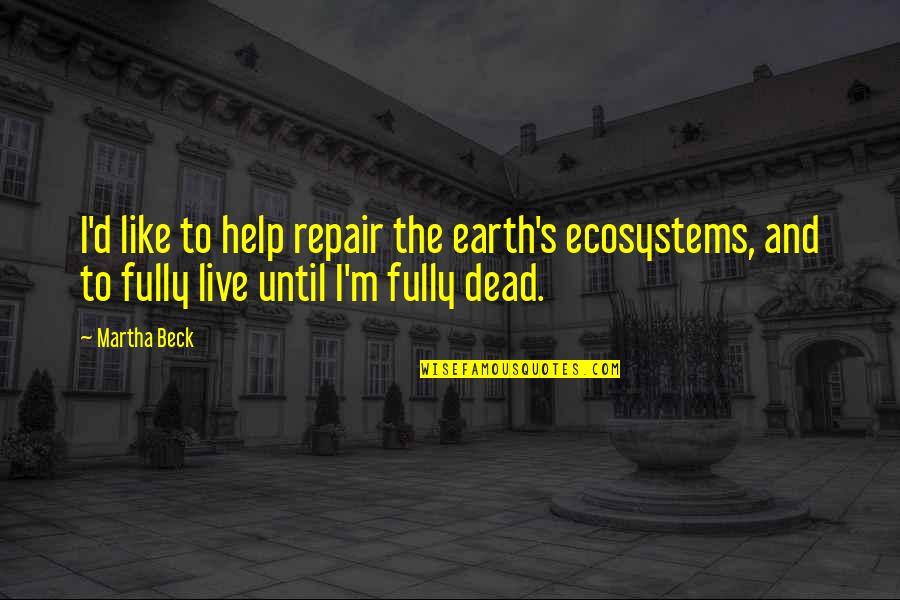 Fully Quotes By Martha Beck: I'd like to help repair the earth's ecosystems,