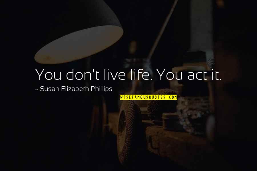 Fulmia Quotes By Susan Elizabeth Phillips: You don't live life. You act it.