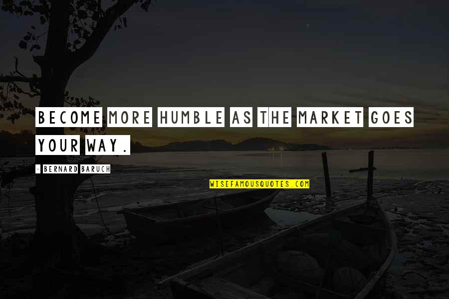 Fulminante Letra Quotes By Bernard Baruch: Become more humble as the market goes your