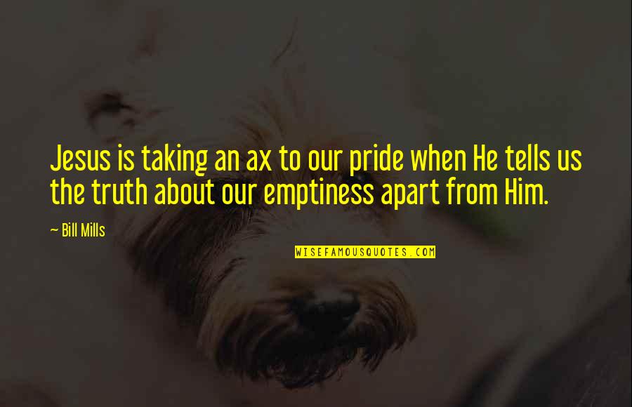 Fulminare Quotes By Bill Mills: Jesus is taking an ax to our pride