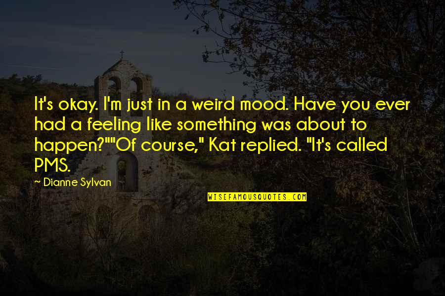 Fulminated Quotes By Dianne Sylvan: It's okay. I'm just in a weird mood. Fulminated Quotes By Dianne Sylvan: It's okay. I'm just in a weird mood.
