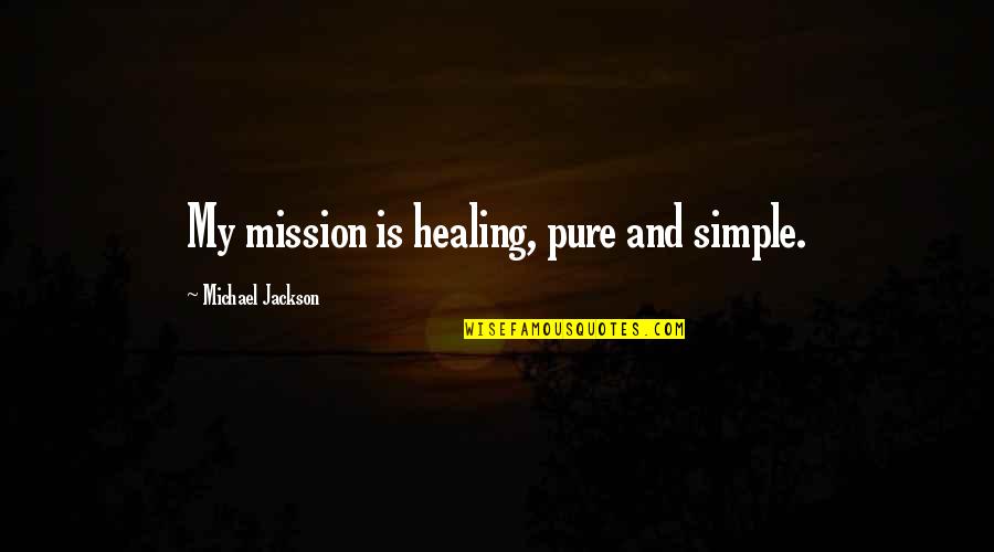 Fulminated Quotes By Michael Jackson: My mission is healing, pure and simple. Fulminated Quotes By Michael Jackson: My mission is healing, pure and simple.