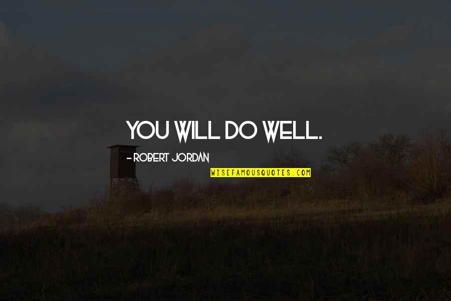 Fulminated Quotes By Robert Jordan: You will do well. Fulminated Quotes By Robert Jordan: You will do well.