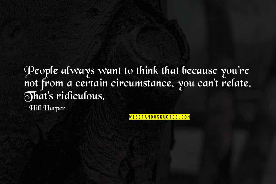 Fulminating Quotes By Hill Harper: People always want to think that because you're