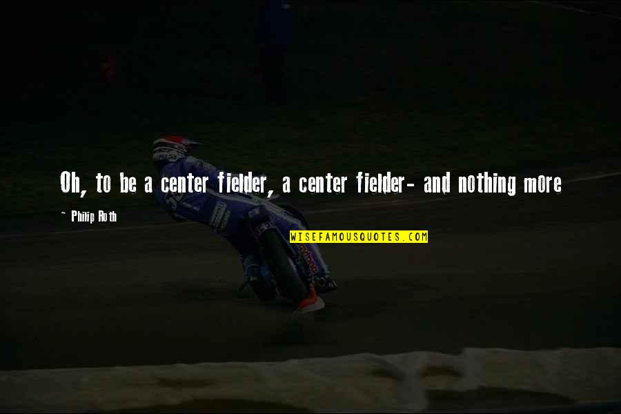 Fulmini In Tempo Quotes By Philip Roth: Oh, to be a center fielder, a center