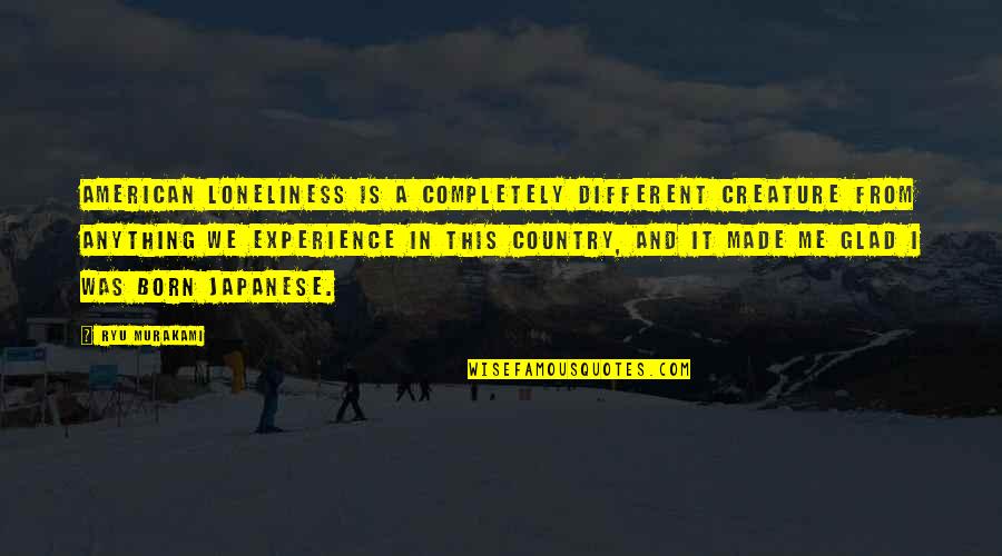 Fulminous Quotes By Ryu Murakami: American loneliness is a completely different creature from