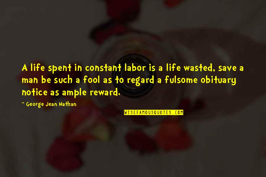 Fulsome Quotes By George Jean Nathan: A life spent in constant labor is a Fulsome Quotes By George Jean Nathan: A life spent in constant labor is a
